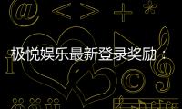 极悦娱乐最新登录奖励:畅享新人礼包与独家优惠活动