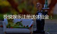 极悦娱乐注册送体验金:新手必领福利与畅玩攻略