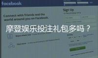 摩登娱乐投注礼包多吗?揭秘平台福利与新手礼遇