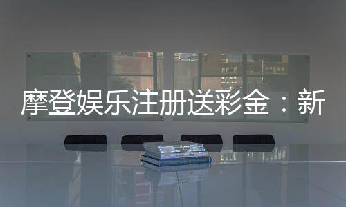 摩登娱乐注册送彩金:新会员专享彩金礼包及高返水福利