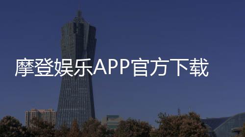 摩登娱乐APP官方下载通道:轻松获取畅玩正版棋牌游戏
