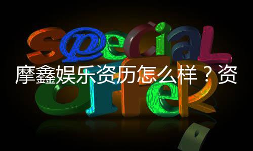 摩鑫娱乐资历怎么样?资深玩家带你揭秘平台实力