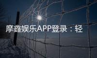 摩鑫娱乐APP登录:轻松畅玩棋牌电游的必备神器