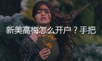 新美高梅怎么开户?手把手教你快速注册畅玩