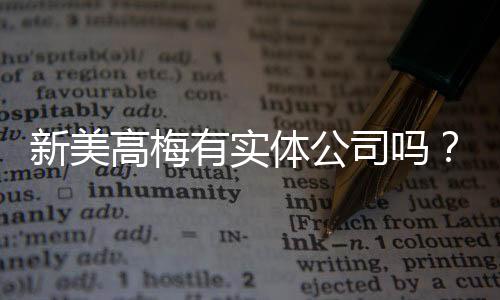 新美高梅有实体公司吗?深度解析其线下实体与线上平台关系