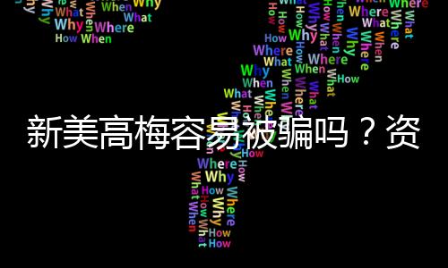 新美高梅容易被骗吗?资深玩家揭秘防骗技巧与平台安全性