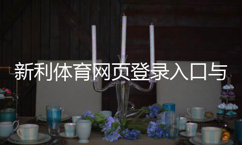 新利体育网页登录入口与步骤:新手登录图文教程与常见问题解决