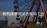 新利体育合法合规吗?合规性审查、监管现状与用户风险全解析