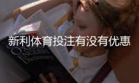 新利体育投注有没有优惠?最新优惠活动、注册礼与领取攻略一次看懂