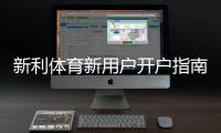 新利体育新用户开户指南：注册流程、实名认证与首存优惠全解析