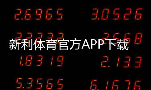 新利体育官方APP下载怎么安装?2026安卓iOS安全下载安装与注册指南