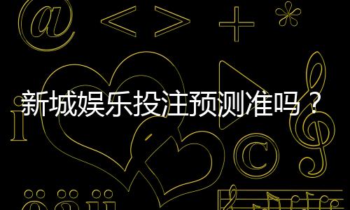 新城娱乐投注预测准吗?深度解析平台算法与实战胜率