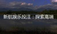 新航娱乐投注:探索高端博彩体验与赢利策略