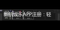 新航娱乐APP注册:轻松三步完成畅享顶级游戏体验