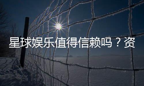 星球娱乐值得信赖吗？资深玩家带你揭秘平台真实体验