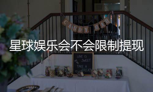 星球娱乐会不会限制提现?深度解析平台提款规则与到账时效