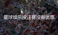 星球娱乐投注有没有优惠?最新优惠活动及独家福利解析
