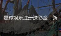 星球娱乐注册送彩金:新会员首存礼金限时领取攻略