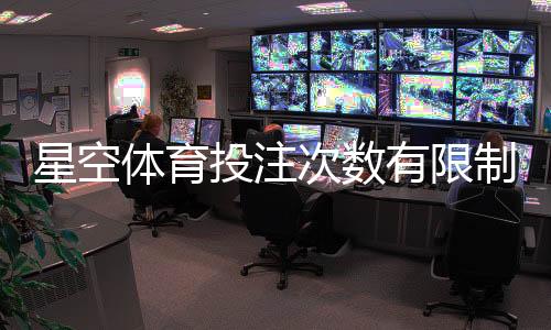 星空体育投注次数有限制吗?全面解读投注频次、规则与注意事项