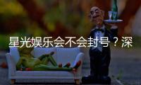 星光娱乐会不会封号?深度解析平台风控与账号安全策略