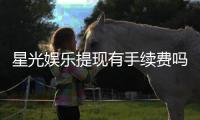星光娱乐提现有手续费吗?全面解析平台提现规则与费用详情