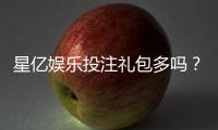 星亿娱乐投注礼包多吗?揭秘平台福利与新手礼包攻略