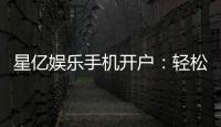 星亿娱乐手机开户:轻松三步完成注册畅享顶级游戏体验