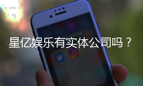 星亿娱乐有实体公司吗?深度解析其线下运营与资质背景