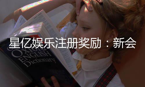 星亿娱乐注册奖励:新会员首存礼金高达8888元