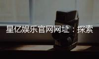 星亿娱乐官网网址:探索最新游戏与优惠活动指南