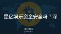星亿娱乐资金安全吗?深度解析平台保障措施与玩家实测反馈