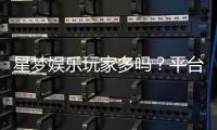 星梦娱乐玩家多吗?平台人气火爆真实玩家体验分享