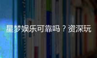 星梦娱乐可靠吗?资深玩家带你揭秘平台真实体验