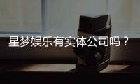 星梦娱乐有实体公司吗?深入解析其线下运营与资质背景