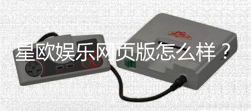星欧娱乐网页版怎么样?资深玩家亲测体验与实战攻略分享