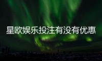 星欧娱乐投注有没有优惠?最新优惠活动及福利解析