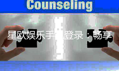星欧娱乐手机登录:畅享移动端棋牌电游的极致体验