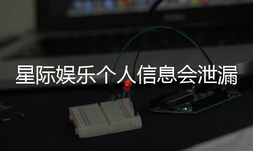 星际娱乐个人信息会泄漏吗?深度解析平台安全性与防护措施