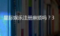 星际娱乐注册麻烦吗?3分钟快速开户指南