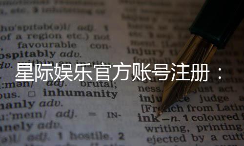 星际娱乐官方账号注册:轻松完成三步快速开户指南