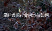 星际娱乐行业内地位如何?深度解析其市场影响力与玩家口碑
