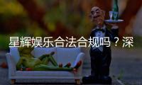 星辉娱乐合法合规吗?深度解析其运营资质与玩家保障