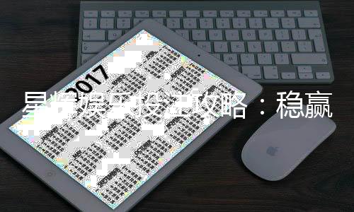 星辉娱乐投注攻略:稳赢技巧与实战经验分享