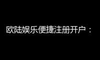 欧陆娱乐便捷注册开户:三步完成快速开户畅享顶级游戏体验