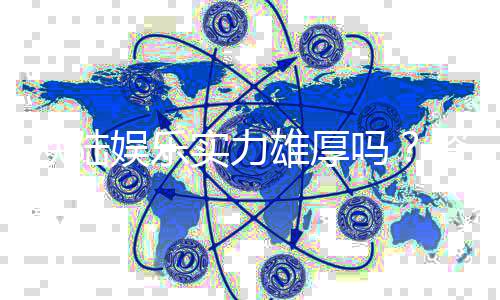 欧陆娱乐实力雄厚吗?资深玩家深度解析其平台优势与信誉保障