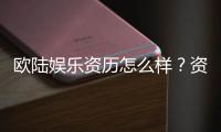 欧陆娱乐资历怎么样?资深玩家带你揭秘平台实力与特色