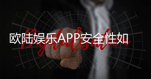 欧陆娱乐APP安全性如何?资深玩家实测解析与防坑指南