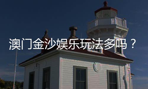 澳门金沙娱乐玩法多吗?揭秘其丰富多样的游戏选择与特色