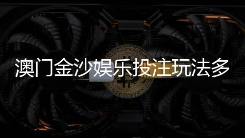 澳门金沙娱乐投注玩法多吗?揭秘多元游戏与特色投注技巧