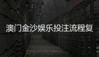 澳门金沙娱乐投注流程复杂吗？3分钟详解新手快速上手攻略